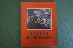 Книга "Приказ командира", и другие рассказы. И. Василенко. Детгиз, Наркомпрос РСФСР, 1944 год.
